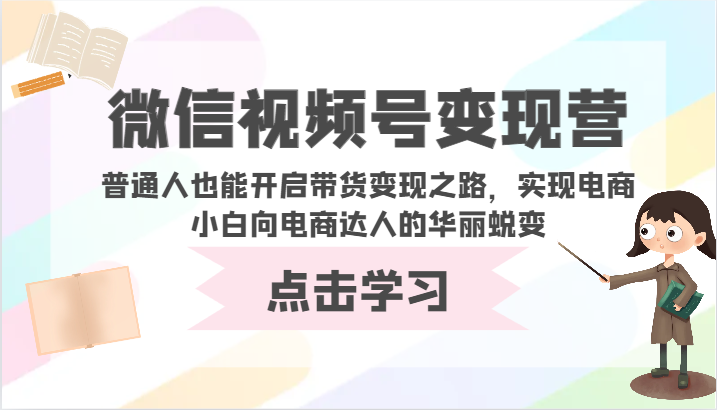 微信视频号变现营-普通人也能开启带货变现之路,实现电商小白向电商达人的华丽蜕变-黑盒吧网创