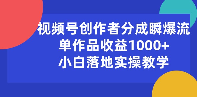 （10854期）视频号创作者分成瞬爆流，单作品收益1000+，小白落地实操教学-黑盒吧网创