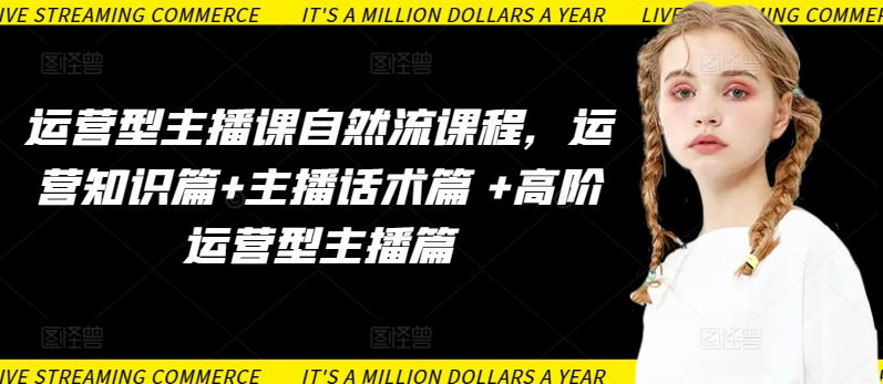 运营型主播课自然流课程，运营知识篇+主播话术篇 +高阶运营型主播篇-黑盒吧网创