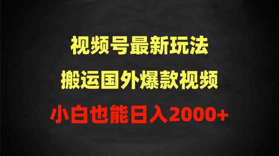 （9796期）2024视频号最新玩法，搬运国外爆款视频，100%过原创，小白也能日入2000+-黑盒吧网创
