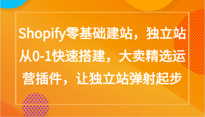 Shopify零基础建站,独立站从0-1快速搭建,大卖精选运营插件,让独立站弹射起步-黑盒吧网创