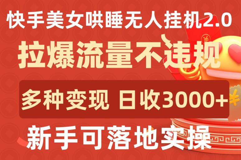 快手美女哄睡无人挂机2.0.拉爆流量不违规，多种变现途径，日收3000+，新手可落地实操-黑盒吧网创
