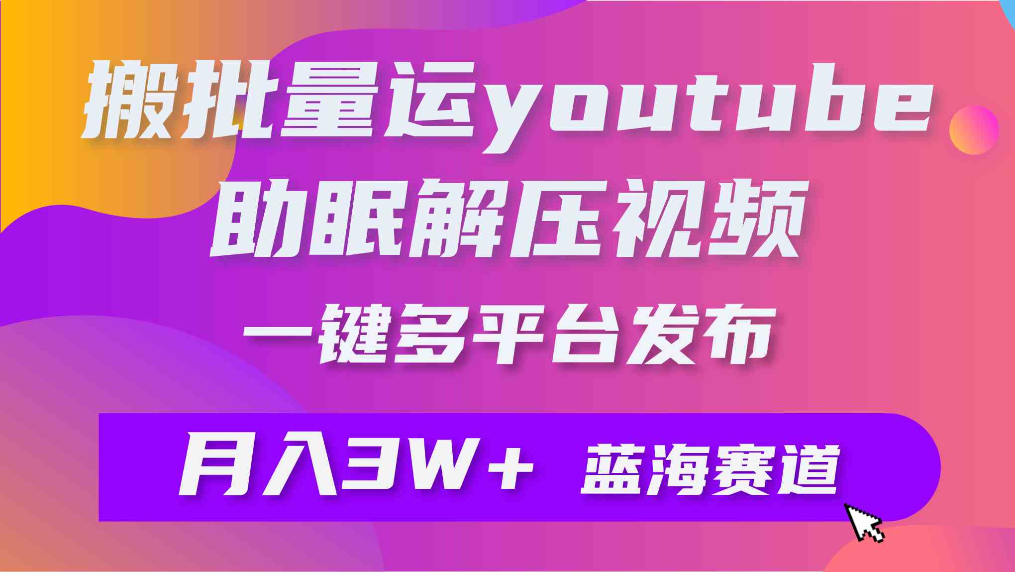 (9727期)批量搬运YouTube解压助眠视频 一键多平台发布 月入2W+-黑盒吧网创