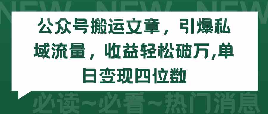 （9795期）公众号搬运文章，引爆私域流量，收益轻松破万，单日变现四位数-黑盒吧网创