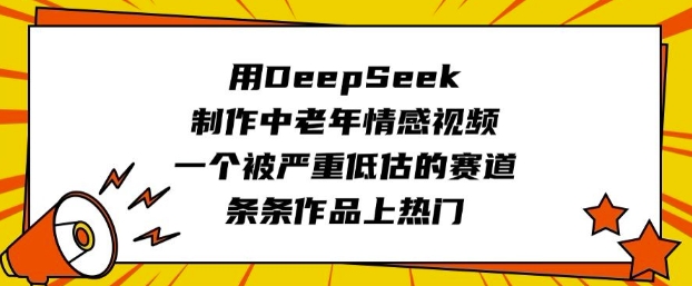 用DeepSeek制作中老年情感视频，一个被严重低估的赛道，条条作品上热门-黑盒吧网创