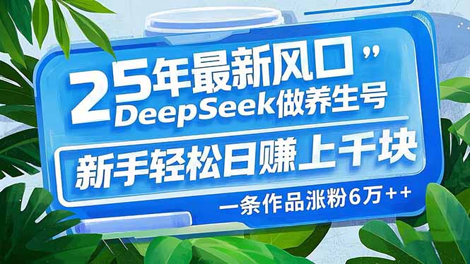 （14341期）25年最新风口，用DeepSeek做养生号，新手轻松日赚上千块，一条作品涨粉…-黑盒吧网创