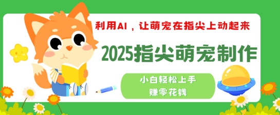 利用AI，让萌宠在指尖上动起来，2025指尖萌宠制作，小白轻松上手挣零花钱-黑盒吧网创