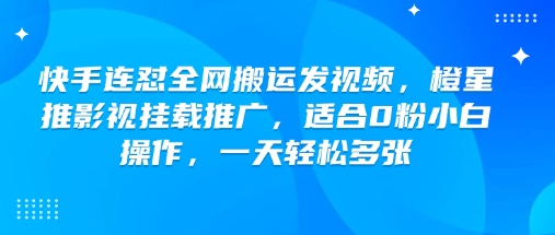 快手连怼全网搬运发视频，橙星推影视挂载推广，适合0粉小白操作，一天轻松多张-黑盒吧网创