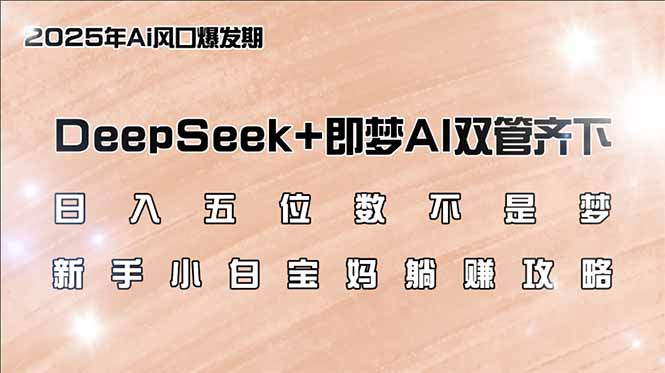 （14396期）日入五位数不是梦，DeepSeek+即梦AI双管齐下，新手小白宝妈躺赚攻略-黑盒吧网创