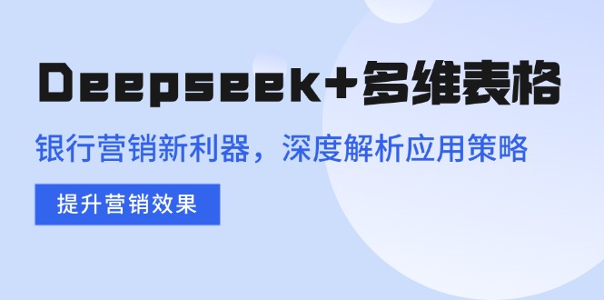 （14280期）Deepseek+多维表格，银行营销新利器，深度解析应用策略，提升营销效果-黑盒吧网创
