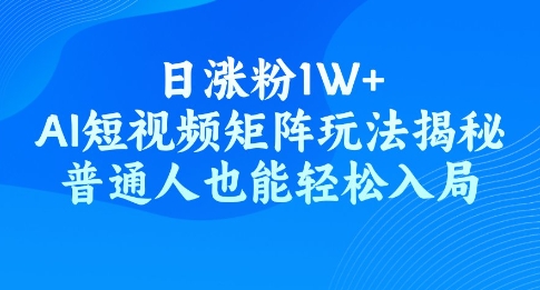 日涨粉1W+，AI短视频矩阵玩法揭秘，普通人也能轻松入局-黑盒吧网创
