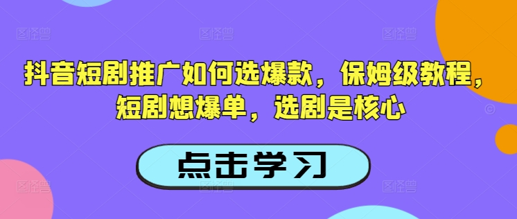 抖音短剧推广如何选爆款，保姆级教程，短剧想爆单，选剧是核心-黑盒吧网创
