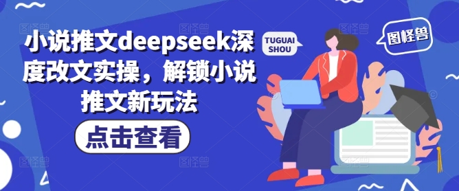 小说推文deepseek深度改文实操，解锁小说推文新玩法-黑盒吧网创
