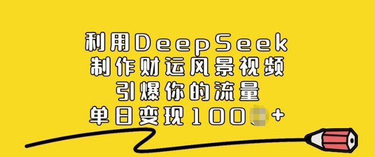 利用DeepSeek制作财运风景视频，引爆你的流量，单日变现多张-黑盒吧网创