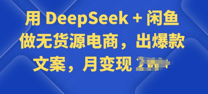 用 DeepSeek + 闲鱼做无货源电商，出爆款文案-黑盒吧网创