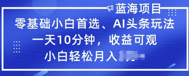 零基础小白首选，AI头条玩法，一天10分钟，收益可观，小白轻松月入过W-黑盒吧网创