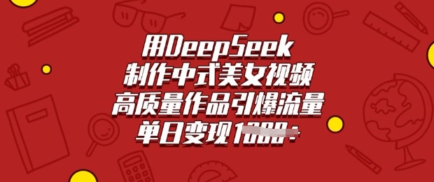 用DeepSeek制作中式美女视频，高质量作品引爆流量，单日变现多张-黑盒吧网创