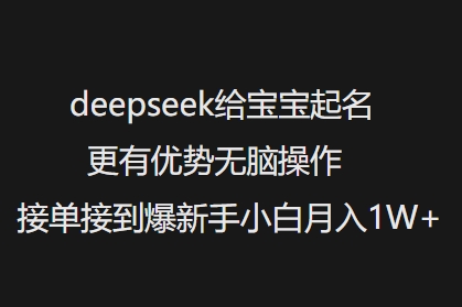 deepseek给宝宝起名更有优势无脑操作接单接到爆新手小白月入1W+-黑盒吧网创