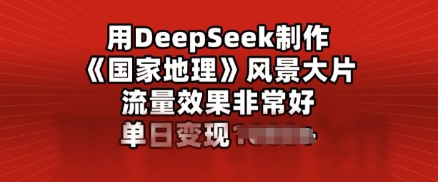 用DeepSeek制作风景大片，流量效果非常好，单日变现多张-黑盒吧网创