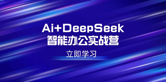 （14291期）Ai+DeepSeek智能办公实战营：解锁AI写作、设计、PPT等高薪技能-黑盒吧网创