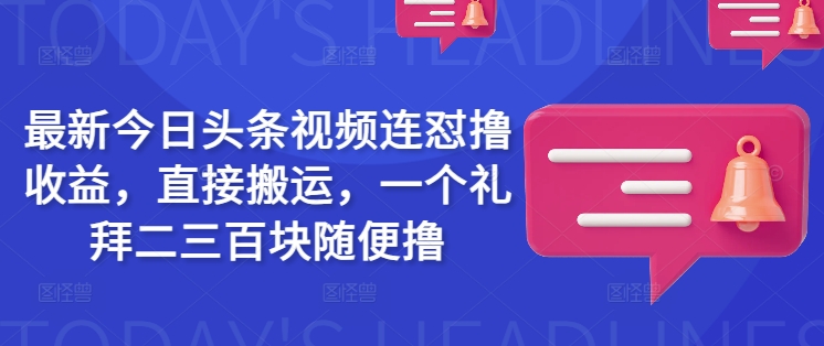 最新今日头条视频连怼撸收益，直接搬运，一个礼拜二三百块随便撸-黑盒吧网创