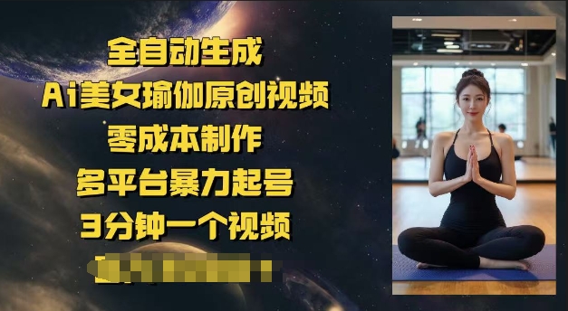 全自动生成Ai美女瑜伽原创视频，零成本制作，多平台暴力起号，3分钟一个视频，日入多张-黑盒吧网创
