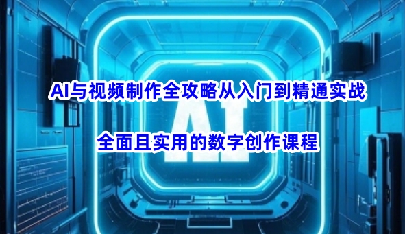 AI与视频制作全攻略从入门到精通实战，全面且实用的数字创作课程-黑盒吧网创