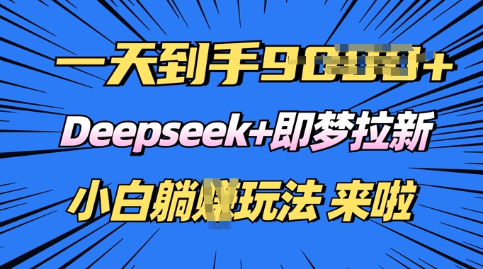 日入多张，Deepseek+即梦拉新，新手躺挣攻略来啦-黑盒吧网创