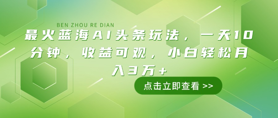 （14272期）最火蓝海AI头条玩法，一天10分钟，收益可观，小白轻松月入3万+-黑盒吧网创