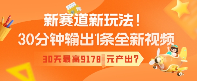 新赛道新玩法！30分钟输出1条全新视频，30天最高9178元产出?-黑盒吧网创