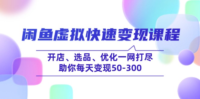 （14282期）闲鱼虚拟快速变现课程，开店、选品、优化一网打尽，助你每天变现50-300-黑盒吧网创