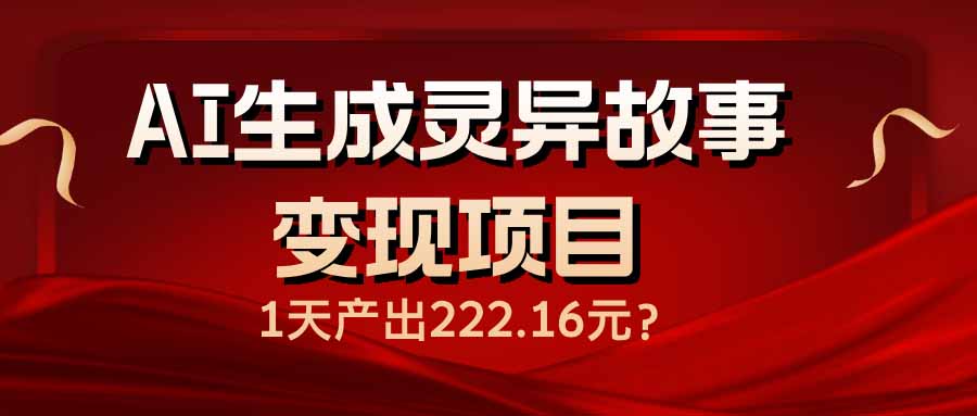 （14261期）AI生成灵异故事变现项目，1天产出222.16元-黑盒吧网创