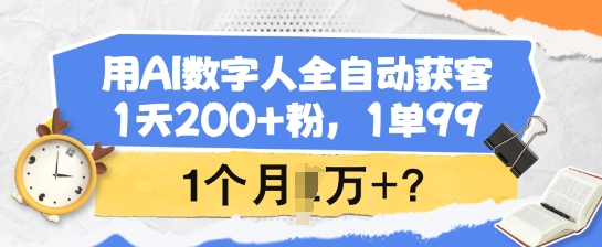 用AI数字人全自动获客，1天200+粉，1单99，1个月1个W+?-黑盒吧网创