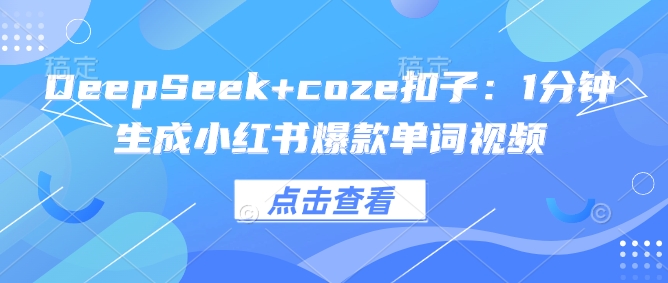DeepSeek+coze扣子：1分钟生成小红书爆款单词视频-黑盒吧网创