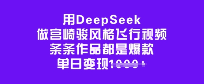 用DeepSeek做宫崎骏风格飞行视频，条条作品都是爆款，单日变现多张-黑盒吧网创