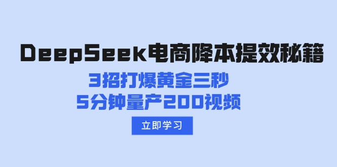 （14380期）DeepSeek电商降本提效秘籍：3招打爆黄金三秒，5分钟量产200视频-黑盒吧网创