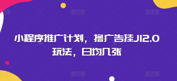 小程序推广计划，撸广告挂JI2.0玩法，日均几张-黑盒吧网创